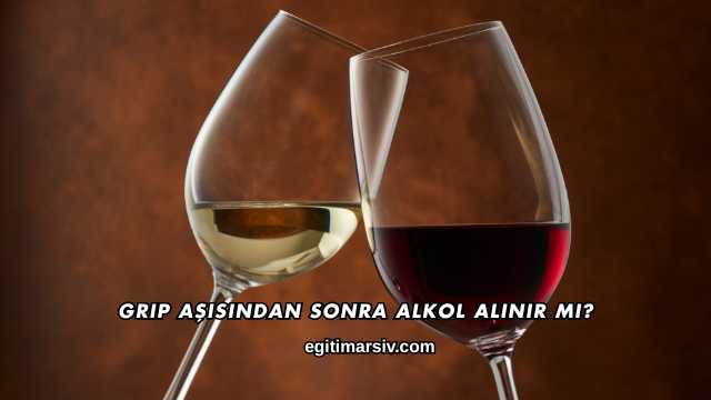 Grip Aşısından Sonra Alkol Alınır mı?