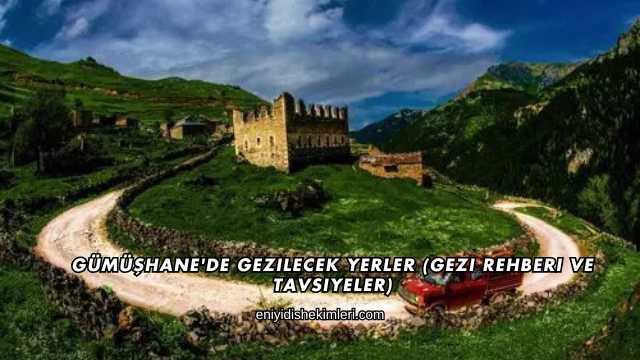 Gümüşhane'de Gezilecek Yerler (Gezi Rehberi ve Tavsiyeler)