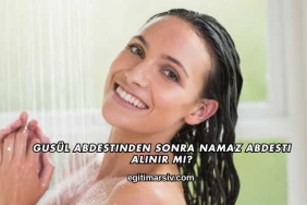 Gusül Abdestinden Sonra Namaz Abdesti Alınır mı?