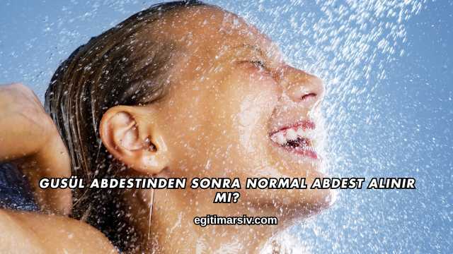 Gusül Abdestinden Sonra Normal Abdest Alınır mı?