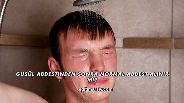 Gusül Abdestinden Sonra Normal Abdest Alınır mı?
