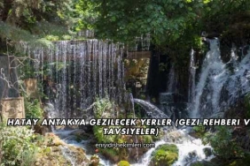 Hatay Antakya Gezilecek Yerler (Gezi Rehberi ve Tavsiyeler)