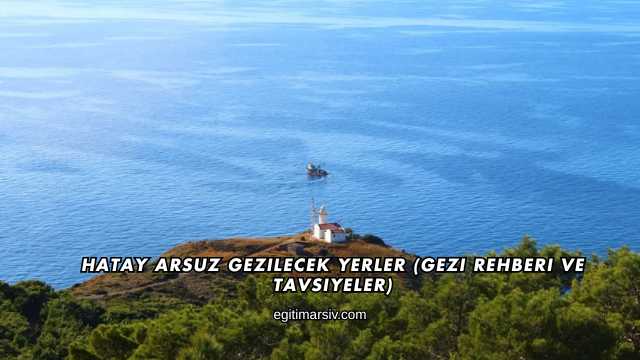 Hatay Arsuz Gezilecek Yerler (Gezi Rehberi ve Tavsiyeler)
