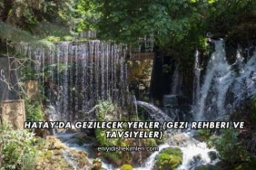 Hatay'da Gezilecek Yerler (Gezi Rehberi ve Tavsiyeler)