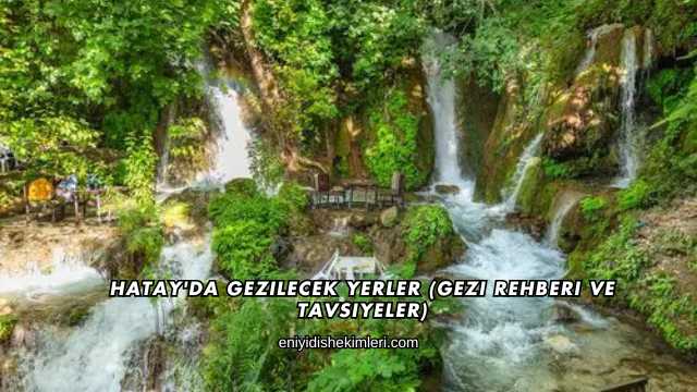 Hatay'da Gezilecek Yerler (Gezi Rehberi ve Tavsiyeler)