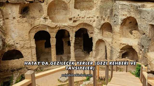 Hatay'da Gezilecek Yerler (Gezi Rehberi ve Tavsiyeler)