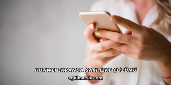 Huawei Ekranda Sarı Leke Çözümü