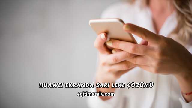 Huawei Ekranda Sarı Leke Çözümü