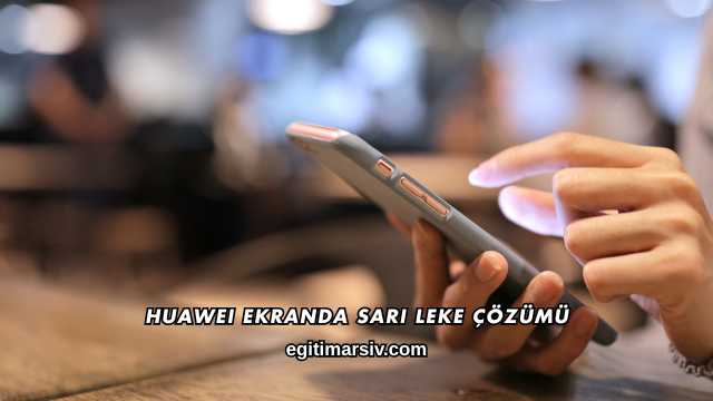 Huawei Ekranda Sarı Leke Çözümü