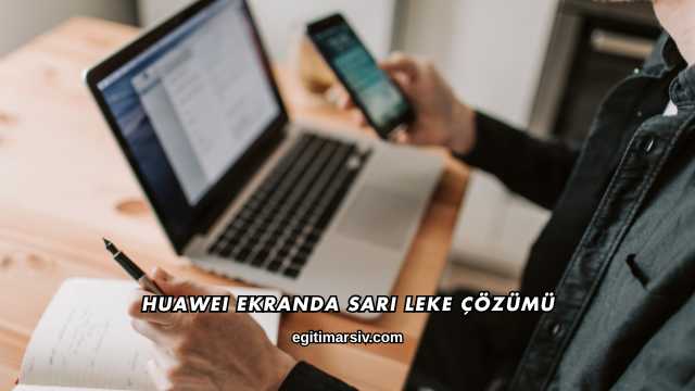 Huawei Ekranda Sarı Leke Çözümü