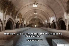 Iğdır'da Gezilecek Yerler (Gezi Rehberi ve Tavsiyeler)