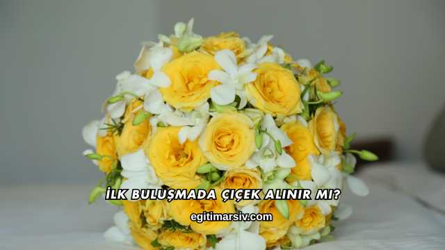 İlk Buluşmada Çiçek Alınır mı?