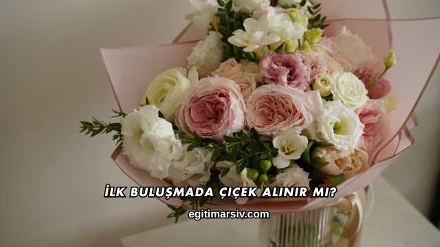 İlk Buluşmada Çiçek Alınır mı?