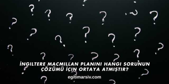 İngiltere Macmillan Planını Hangi Sorunun Çözümü İçin Ortaya Atmıştır?