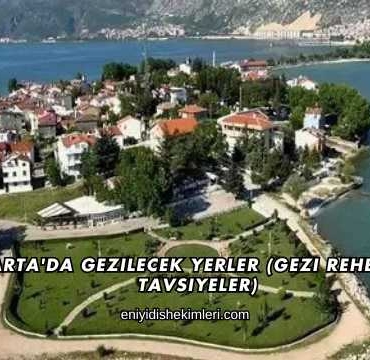 Isparta'da Gezilecek Yerler (Gezi Rehberi ve Tavsiyeler)