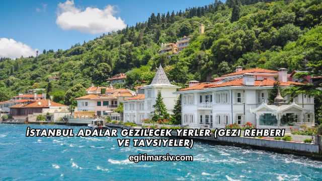 İstanbul Adalar Gezilecek Yerler (Gezi Rehberi ve Tavsiyeler)