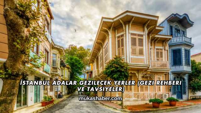 İstanbul Adalar Gezilecek Yerler (Gezi Rehberi ve Tavsiyeler)