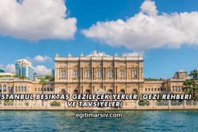 İstanbul Beşiktaş Gezilecek Yerler (Gezi Rehberi ve Tavsiyeler)