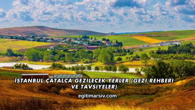 İstanbul Çatalca Gezilecek Yerler (Gezi Rehberi ve Tavsiyeler)
