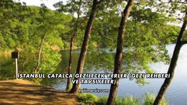 İstanbul Çatalca Gezilecek Yerler (Gezi Rehberi ve Tavsiyeler)