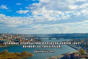 İstanbul Eyüpsultan Gezilecek Yerler (Gezi Rehberi ve Tavsiyeler)