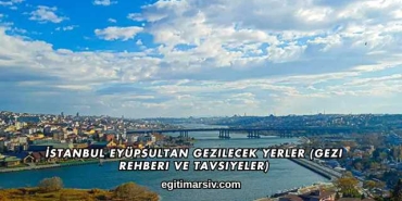 İstanbul Eyüpsultan Gezilecek Yerler (Gezi Rehberi ve Tavsiyeler)