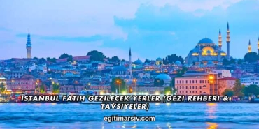İstanbul Fatih Gezilecek Yerler (Gezi Rehberi & Tavsiyeler)