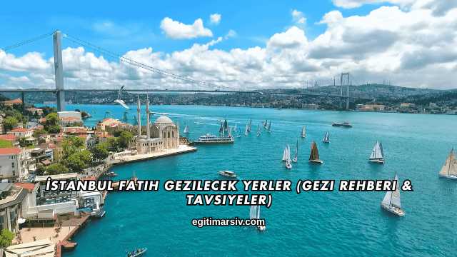 İstanbul Fatih Gezilecek Yerler (Gezi Rehberi & Tavsiyeler)