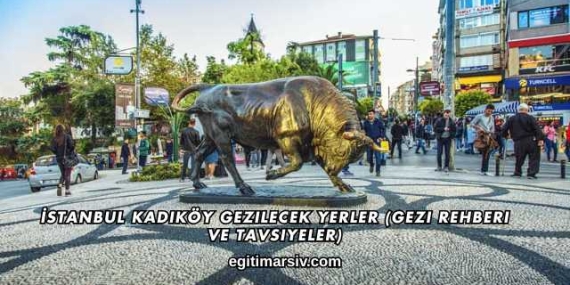 İstanbul Kadıköy Gezilecek Yerler (Gezi Rehberi ve Tavsiyeler)