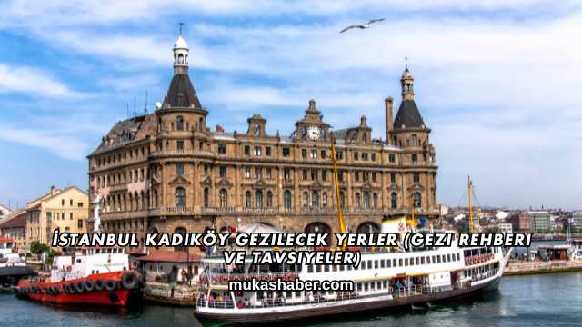 İstanbul Kadıköy Gezilecek Yerler (Gezi Rehberi ve Tavsiyeler)