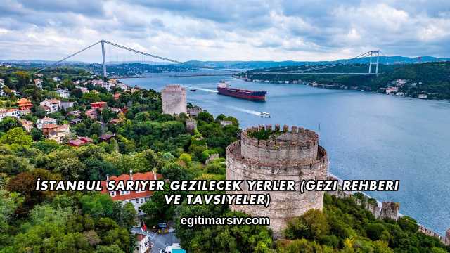 İstanbul Sarıyer Gezilecek Yerler (Gezi Rehberi ve Tavsiyeler)