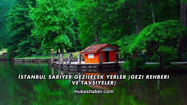 İstanbul Sarıyer Gezilecek Yerler (Gezi Rehberi ve Tavsiyeler)
