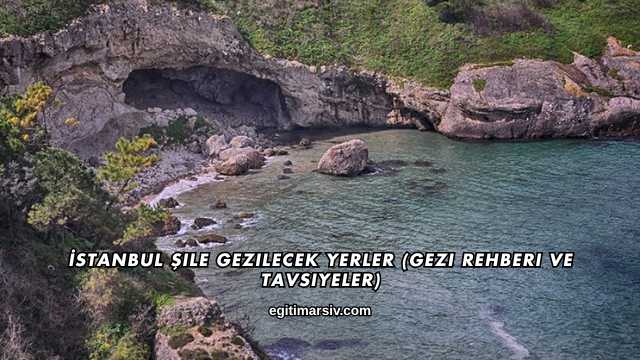 İstanbul Şile Gezilecek Yerler (Gezi Rehberi ve Tavsiyeler)
