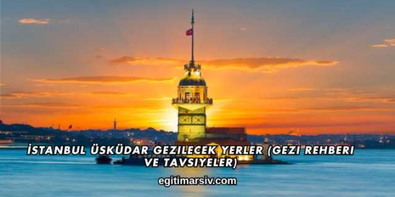İstanbul Üsküdar Gezilecek Yerler (Gezi Rehberi ve Tavsiyeler)