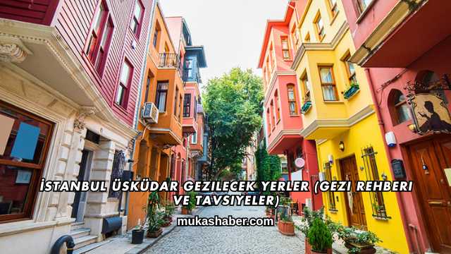 İstanbul Üsküdar Gezilecek Yerler (Gezi Rehberi ve Tavsiyeler)