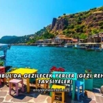 İstanbul'da Gezilecek Yerler (Gezi Rehberi ve Tavsiyeler)