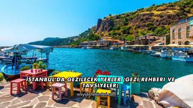 İstanbul'da Gezilecek Yerler (Gezi Rehberi ve Tavsiyeler)