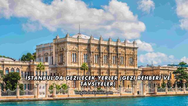 İstanbul'da Gezilecek Yerler (Gezi Rehberi ve Tavsiyeler)