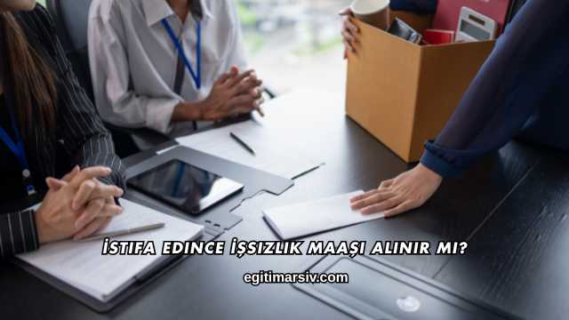 İstifa Edince İşsizlik Maaşı Alınır mı?