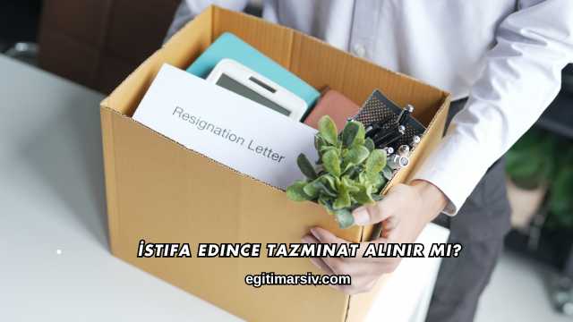 İstifa Edince Tazminat Alınır mı?