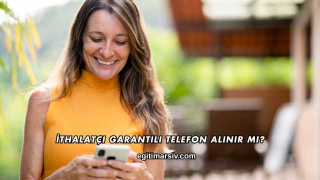 İthalatçı Garantili Telefon Alınır mı?