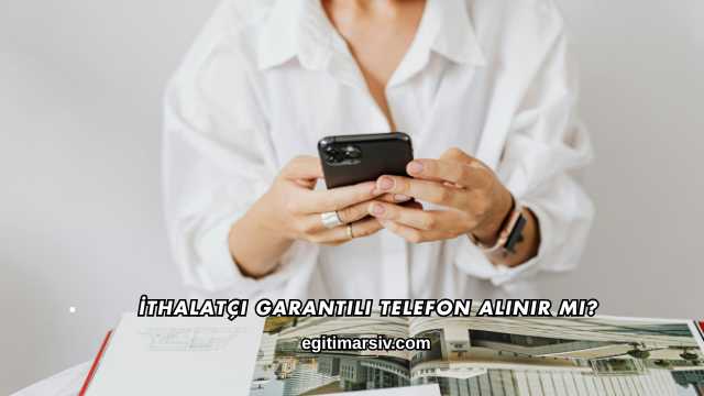 İthalatçı Garantili Telefon Alınır mı?
