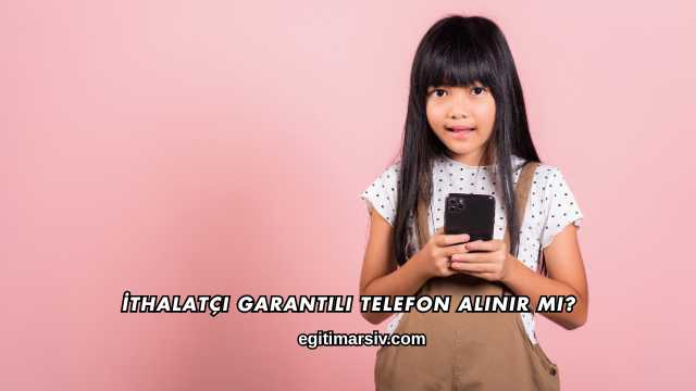 İthalatçı Garantili Telefon Alınır mı?