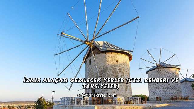 İzmir Alaçatı Gezilecek Yerler (Gezi Rehberi ve Tavsiyeler)