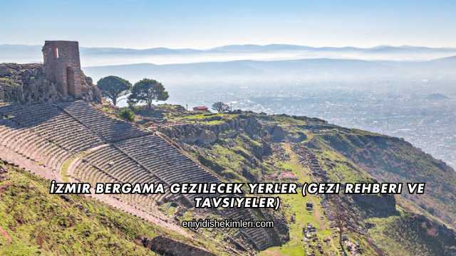 İzmir Bergama Gezilecek Yerler (Gezi Rehberi ve Tavsiyeler)