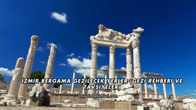 İzmir Bergama Gezilecek Yerler (Gezi Rehberi ve Tavsiyeler)