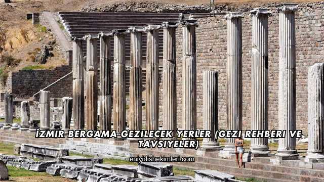 İzmir Bergama Gezilecek Yerler (Gezi Rehberi ve Tavsiyeler)