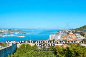 İzmir Çeşme Gezilecek Yerler (Gezi Rehberi ve Tavsiyeler)