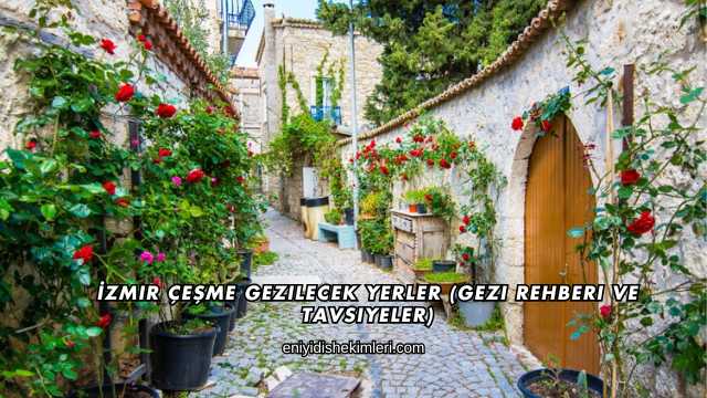 İzmir Çeşme Gezilecek Yerler (Gezi Rehberi ve Tavsiyeler)