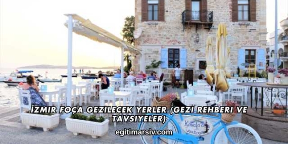 İzmir Foça Gezilecek Yerler (Gezi Rehberi ve Tavsiyeler)